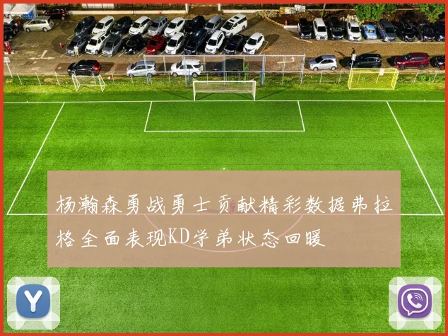杨瀚森勇战勇士贡献精彩数据弗拉格全面表现KD学弟状态回暖