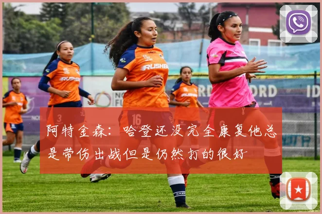 阿特金森：哈登还没完全康复他总是带伤出战但是仍然打的很好