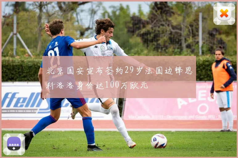 北京国安宣布签约29岁法国边锋恩科洛洛身价达100万欧元