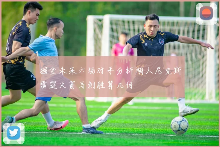 掘金未来六场对手分析湖人尼克斯雷霆火箭马刺胜算几何