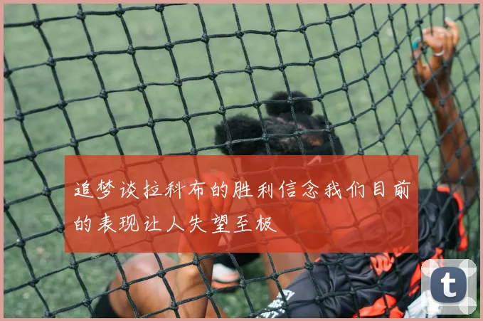 追梦谈拉科布的胜利信念我们目前的表现让人失望至极
