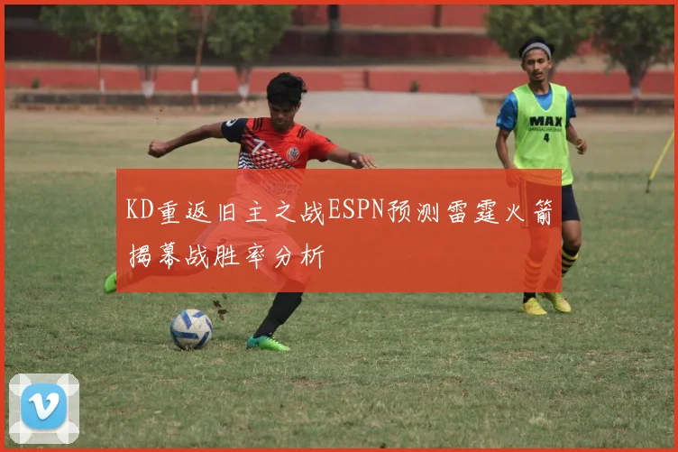 KD重返旧主之战ESPN预测雷霆火箭揭幕战胜率分析