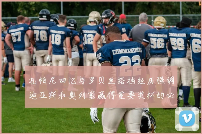 孔帕尼回忆与罗贝里搭档经历强调迪亚斯和奥利塞赢得重要奖杯的必要性