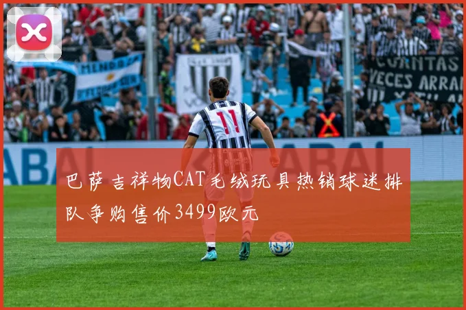 巴萨吉祥物CAT毛绒玩具热销球迷排队争购售价3499欧元