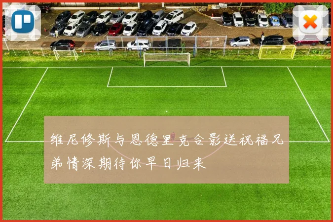 维尼修斯与恩德里克合影送祝福兄弟情深期待你早日归来