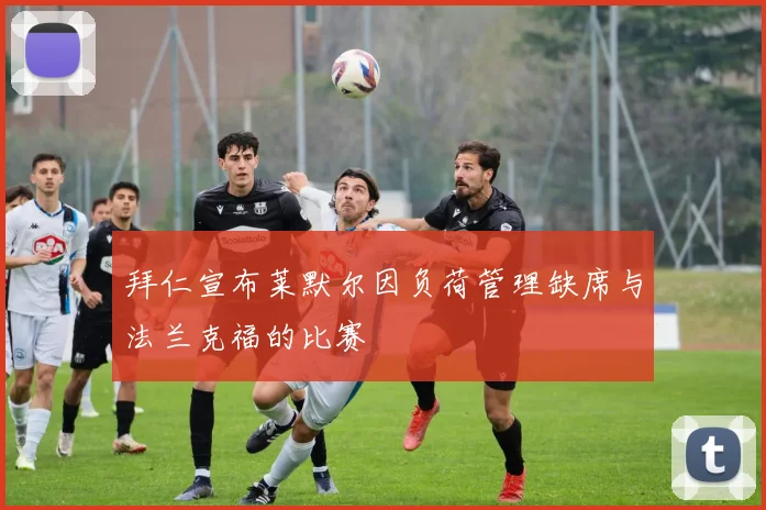 拜仁宣布莱默尔因负荷管理缺席与法兰克福的比赛