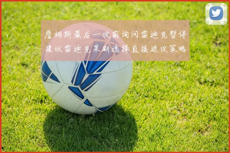 詹姆斯最后一攻前询问雷迪克暂停建议雷迪克果断选择直接进攻策略