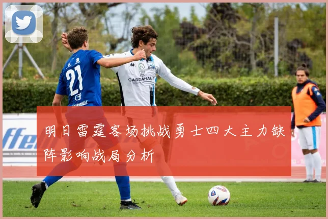 明日雷霆客场挑战勇士四大主力缺阵影响战局分析