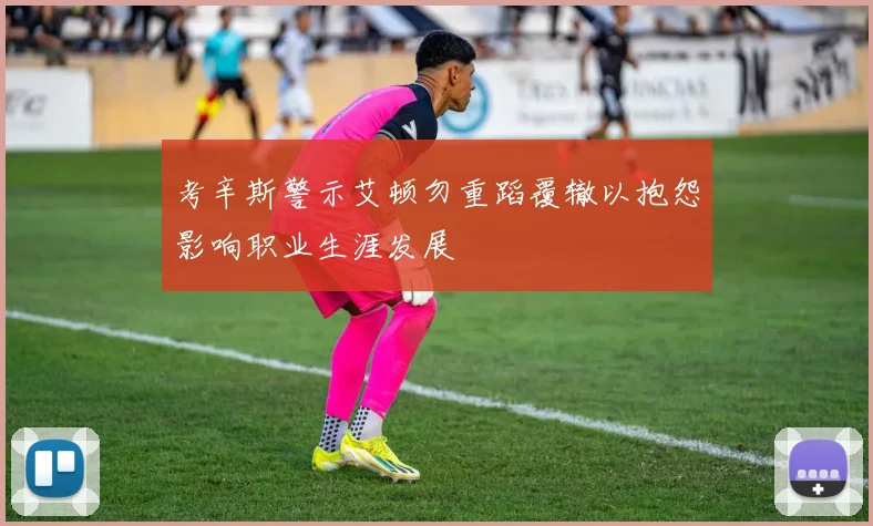 考辛斯警示艾顿勿重蹈覆辙以抱怨影响职业生涯发展