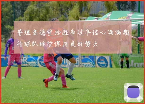 普理查德重拾胜率过半信心满满期待球队继续保持良好势头