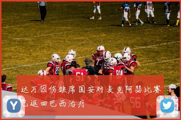 达万因伤缺席国安对麦克阿瑟比赛已返回巴西治疗