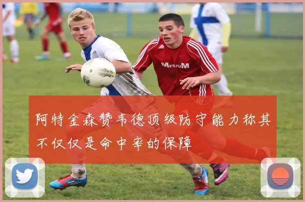 阿特金森赞韦德顶级防守能力称其不仅仅是命中率的保障