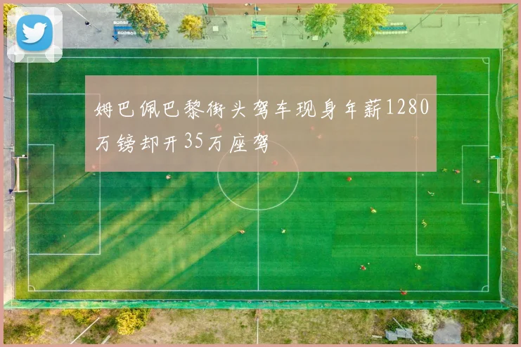 姆巴佩巴黎街头驾车现身年薪1280万镑却开35万座驾