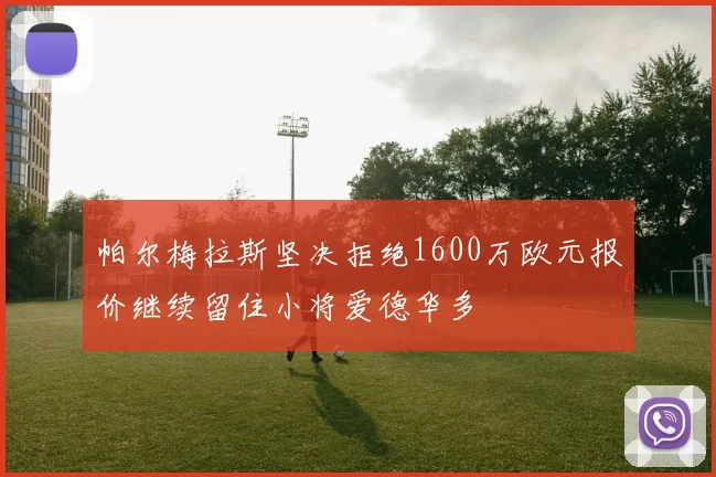 帕尔梅拉斯坚决拒绝1600万欧元报价继续留住小将爱德华多