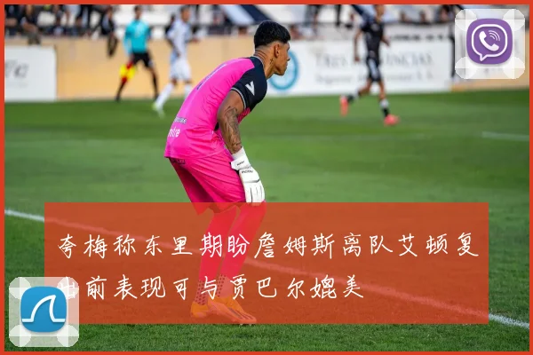 夸梅称东里期盼詹姆斯离队艾顿复出前表现可与贾巴尔媲美