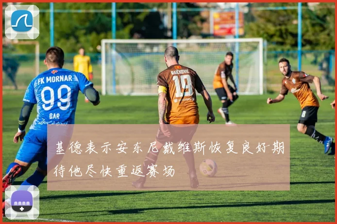基德表示安东尼戴维斯恢复良好期待他尽快重返赛场